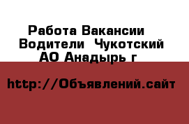 Работа Вакансии - Водители. Чукотский АО,Анадырь г.